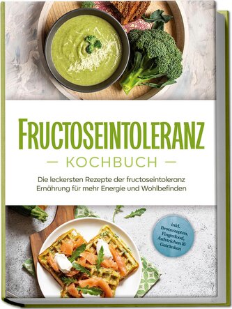Fructoseintoleranz Kochbuch: Die leckersten Rezepte der fructoseintoleranz Ernährung für mehr Energie und Wohlbefinden - inkl. B