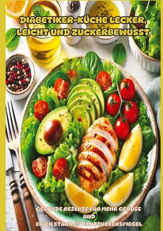 Diabetiker-Küche Lecker, leicht und zuckerbewusst: Gesunde Low-Carb-Rezepte für stabile Blutzuckerwerte und mehr Genuss im Allta