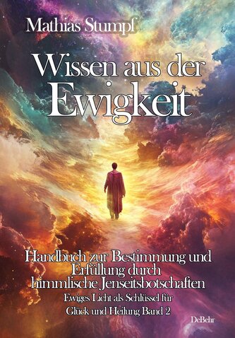 Wissen aus der Ewigkeit - Handbuch zur Bestimmung und Erfüllung durch himmlische Jenseitsbotschaften - Ewiges Licht als Schlüsse