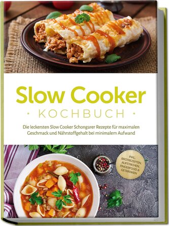 Slow Cooker Kochbuch: Die leckersten Slow Cooker Schongarer Rezepte für maximalen Geschmack und Nährstoffgehalt bei minimalem Au