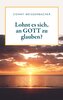 Lohnt es sich, an GOTT zu glauben?