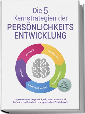 Die 5 Kernstrategien der Persönlichkeitsentwicklung - Mit Dankbarkeit, Gegenwärtigkeit, Selbstbestimmtheit, Reflexion und Resili
