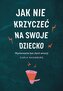 Jak nie krzyczeć na swoje dziecko