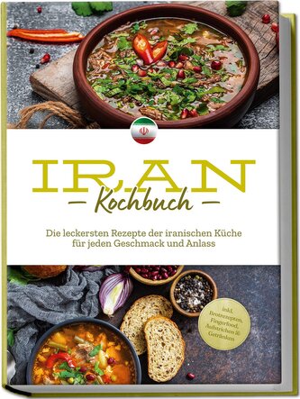 Iran Kochbuch: Die leckersten Rezepte der iranischen Küche für jeden Geschmack und Anlass - inkl. Brotrezepten, Fingerfood, Aufs
