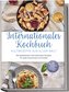 Internationales Kochbuch - Kultrezepte aus aller Welt: Die beliebtesten internationalen Rezepte für jeden Geschmack und Anlass -