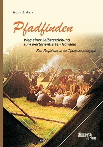 Pfadfinden ¿ Weg einer Selbsterziehung zum wertorientierten Handeln: Eine Einführung in die Pfadfinderpädagogik