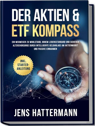 Der Aktien & ETF Kompass: Ein Wegweiser zu Wohlstand, hohem Lebensstandard und sicherer Altersvorsorge durch intelligente Geldan