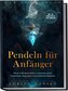Pendeln für Anfänger - Das Praxisbuch: Mit der Kraft des Pendelns zu Antworten auf alle Lebensfragen, Gesundheit und persönliche