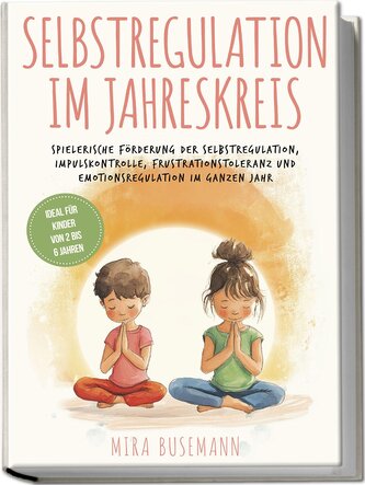 Selbstregulation im Jahreskreis: Spielerische Förderung der Selbstregulation, Impulskontrolle, Frustrationstoleranz und Emotions