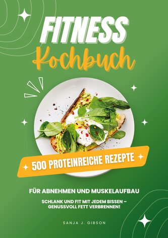 Fitness Kochbuch: 500 Proteinreiche Rezepte für Abnehmen und Muskelaufbau (Schlank und fit mit jedem Bissen - Genussvoll Fett ve
