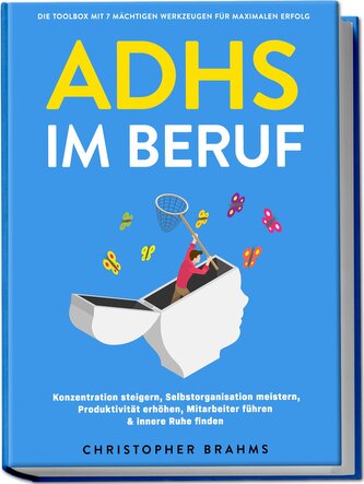 ADHS im Beruf - Die Toolbox mit 7 mächtigen Werkzeugen für maximalen Erfolg: Konzentration steigern, Selbstorganisation meistern
