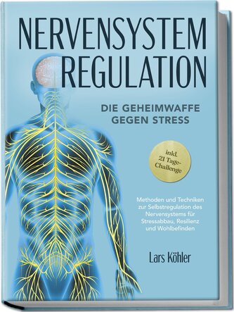 Nervensystem Regulation: Die Geheimwaffe gegen Stress - Methoden und Techniken zur Selbstregulation des Nervensystems für Stress
