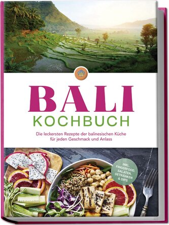 Bali Kochbuch: Die leckersten Rezepte der balinesischen Küche für jeden Geschmack und Anlass - inkl. Fingerfood, Salaten, Geträn