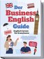 Der Business English Guide - Englisch lernen für Erwachsene: In 11 Kapiteln zur sicheren und selbstbewussten Kommunikation für m