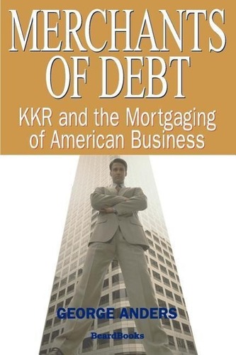 Merchants of Debt: KKR and the Mortgaging of American Business