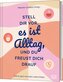 Stell dir vor, es ist Alltag, und du freust dich drauf