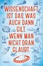 Wissenschaft ist das, was auch dann gilt, wenn man nicht dran glaubt