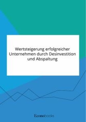 Wertsteigerung erfolgreicher Unternehmen durch Desinvestition und Abspaltung