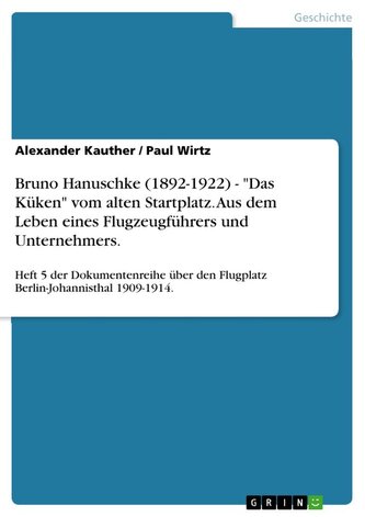 Bruno Hanuschke (1892-1922) - "Das Küken" vom alten Startplatz. Aus dem Leben eines Flugzeugführers und Unternehmers.