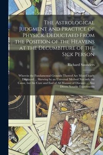 The Astrological Judgment and Practice of Physick. Deductaed From the Position of the Heavens at the Decumbiture of the Sick Per