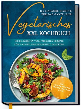 Vegetarisches XXL Kochbuch - 365 einfache Rezepte für das ganze Jahr: Die leckersten vegetarischen Rezepte für eine gesunde Ernä