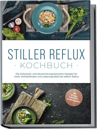 Stiller Reflux Kochbuch: Die leckersten und abwechslungsreichsten Rezepte für mehr Wohlbefinden und Lebensqualität bei stillem R
