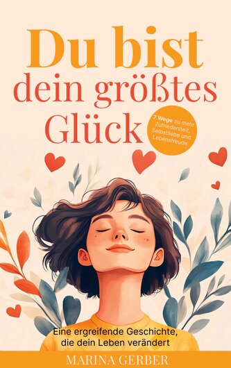 Du bist dein größtes Glück ¿ 7 Wege zu mehr Zufriedenheit, Selbstliebe und Lebensfreude