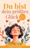 Du bist dein größtes Glück ¿ 7 Wege zu mehr Zufriedenheit, Selbstliebe und Lebensfreude