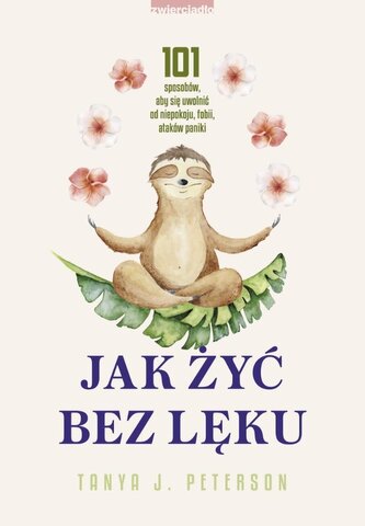 Jak żyć bez lęku. 101 sposobów, aby się uwolnić.. Jak żyć bez lęku. 101 sposobów, aby się uwolnić..