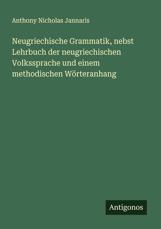 Neugriechische Grammatik, nebst Lehrbuch der neugriechischen Volkssprache und einem methodischen Wörteranhang