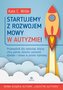 Startujemy z rozwojem mowy w autyzmie! Przewodnik dla rodziców którzy chcą pomóc dziecku zamienić dźwięki i słowa w pros