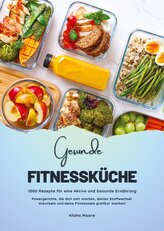 Gesunde Fitnessküche: 1000 Rezepte für eine Aktive und Gesunde Ernährung (Powergerichte, die dich satt machen, deinen Stoffwechs