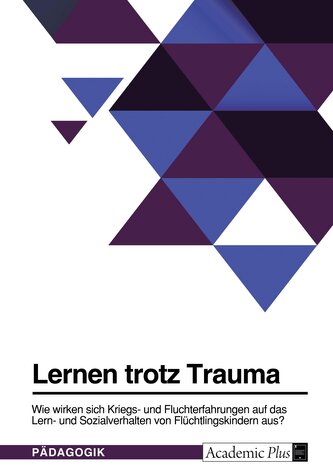 Lernen trotz Trauma. Wie wirken sich Kriegs- und Fluchterfahrungen auf das Lern- und Sozialverhalten von Flüchtlingskindern aus?
