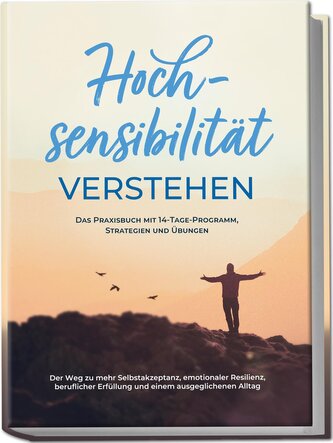 Hochsensibilität verstehen - Das Praxisbuch mit 14-Tage-Programm, Strategien und Übungen: Der Weg zu mehr Selbstakzeptanz, emoti