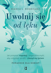 Uwolnij się od lęku. Jak pokonać niepokój i negatywne myśli, aby odzyskać spokój i cieszyć się życiem