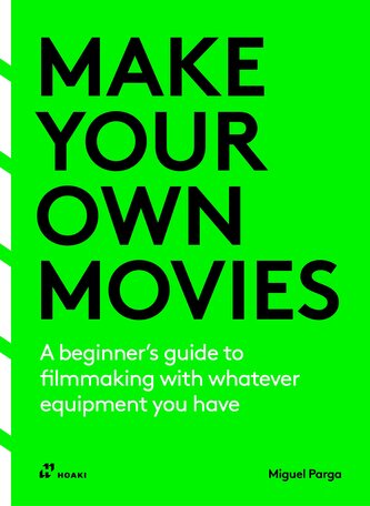 Make your own movies: A beginner's guide to filmmaking with whatever equipment you have