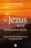 To Jezus leczy złamanych na duchu