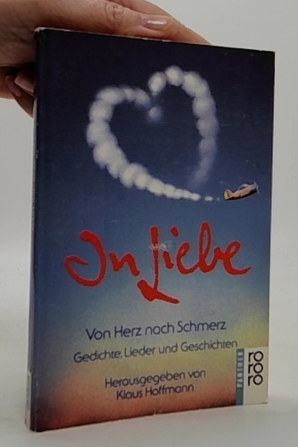 In Liebe: Von Herz nach Schmerz. Gedichte, Lieder und Geschichte