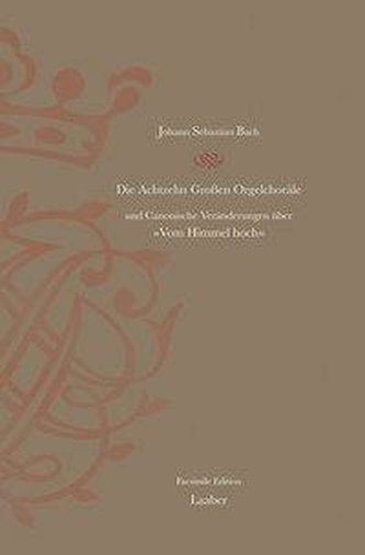 Die Achtzehn Grossen Orgelchoräle BWV 651-668 und Canonische Veränderungen über \"Vom Himmel hoch\" BWV 769