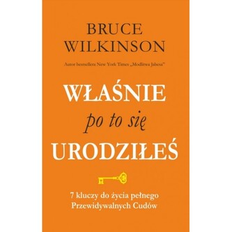 Właśnie po to się urodziłeś. 7 kluczy do życia pełnego Przewidywalnych  Cudów