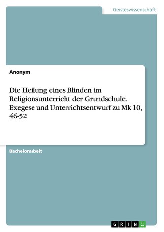 Die Heilung eines Blinden im Religionsunterricht der Grundschule. Exegese und Unterrichtsentwurf zu Mk 10, 46-52