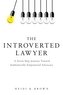 The Introverted Lawyer: A Seven-Step Journey Toward Authentically Empowered Advocacy: A Seven-Step Journey Toward Authentically