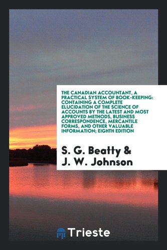 The Canadian Accountant, a Practical System of Book-Keeping: Containing a Complete Elucidation of the Science of Accounts by the