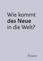 Wie kommt das Neue in die Welt?
