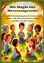 Die Magie der Herzenssprache: Die Magie der Herzenssprache: Gewaltfreie Kommunikation für Kinder leicht erklärt ¿ Freundschaft u