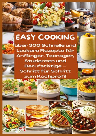EASY COOKING: Über 300 Schnelle und Leckere Rezepte für Anfänger, Teenager, Studenten und Berufstätige-Schritt für Schritt zum K