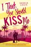 I Think You Should Kiss Me