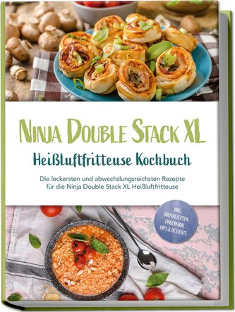 Ninja Double Stack XL Heißluftfritteuse Kochbuch: Die leckersten und abwechslungsreichsten Rezepte für die Ninja Double Stack XL