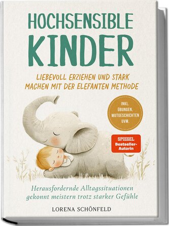 Hochsensible Kinder liebevoll erziehen und stark machen mit der Elefanten Methode: Herausfordernde Alltagssituationen gekonnt me