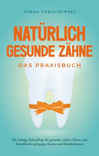 Natürlich gesunde Zähne - Das Praxisbuch: Die richtige Zahnpflege für gesunde, schöne Zähne und Zahnfleisch und gegen Karies und